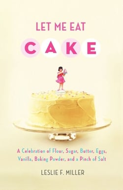Let Me Eat Cake - A Celebration of Flour, Sugar, Butter, Eggs, Vanilla, Baking Powder, and a Pinch of Salt