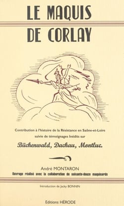 Le Maquis de Corlay - Contribution à l'histoire de la Résistance en Saône-et-Loire, suivie de témoignages inédits sur Büchenwald, Dachau, Montluc