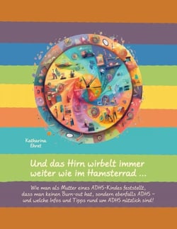 Und das Hirn wirbelt immer weiter wie im Hamsterrad - Wie man als Mutter eines ADHS-Kindes feststellt, dass man keinen Burn-out hat, sondern ebenfalls ADHS und welche Infos und Tipps rund um ADHS nützlich sind!