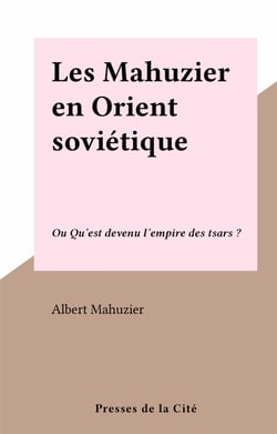 Les Mahuzier en Orient soviétique - Ou Qu'est devenu l'empire des tsars ?