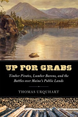 Up for Grabs - Timber Pirates, Lumber Barons, and the Battles Over Maine's Public Lands