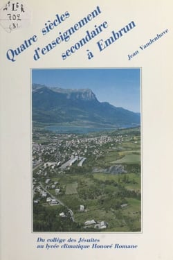 Quatre siècles d'enseignement secondaire à Embrun, Hautes-Alpes (3) - 1585-1988, du collège des Jésuites au lycée climatique Honoré Romane