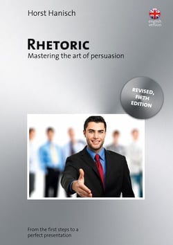 Rhetoric - Mastering the Art of Persuasion - From the First Steps to a Perfect Presentation