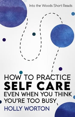 How to Practice Self-Care: Even When You Think You're Too Busy - Into the Woods Short Reads, #3