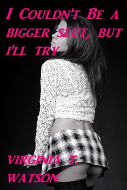 I Couldn't Be a Bigger Slut, but I'll Try