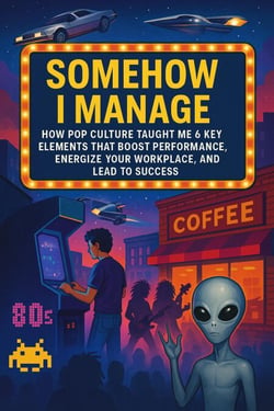 Somehow I Manage: How Pop Culture Taught Me 6 Key Elements That Boost Performance, Energize Your Workplace, and Lead to Success - Culture of Success, #1