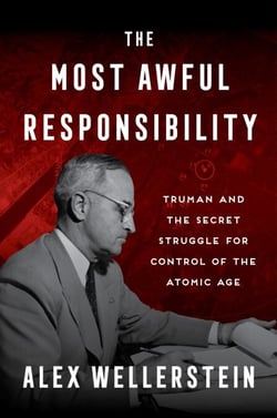 The Most Awful Responsibility - Truman and the Secret Struggle for Control of the Atomic Age