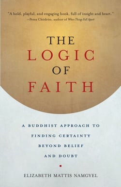 The Logic of Faith - A Buddhist Approach to Finding Certainty Beyond Belief and Doubt