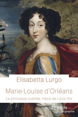 Marie-Louise d'Orléans - La princesse oubliée, nièce de Louis XIV - La princesse oubliée, nièce de Louis XIV