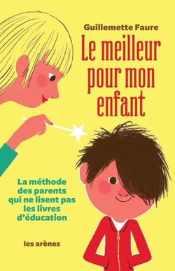 Le Meilleur pour mon enfant - La méthode des parents qui ne lisent pas les livres d'éducation