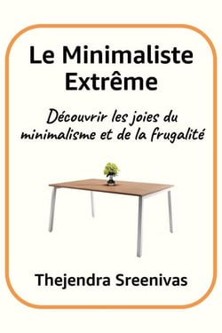 Le Minimaliste Extrême - Découvrir les joies du minimalisme et de la frugalité