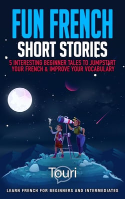 Fun French Short Stories: 5 Interesting Beginner Tales to Jumpstart Your French &amp; Improve Your Vocabulary - Learn French for Beginners and Intermediates