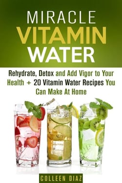 Miracle Vitamin Water: Rehydrate, Detox and Add Vigor to Your Health + 20 Vitamin Water Recipes You Can Make At Home - Fruit Infused Water &amp; Hydration
