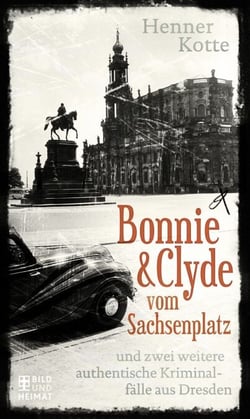 Bonnie &amp; Clyde vom Sachsenplatz - und zwei weitere authentische Kriminalfälle aus Dresden