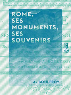 Rome, ses monuments, ses souvenirs - Rome chrétienne, Rome païenne, Rome souterraine, Rome artistique