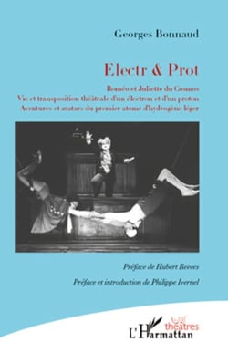 Electr &amp; Prot - Roméo et Juliette du Cosmos - Vie et transposition théâtrale d'un électron et d'un proton. Aventures et avatars du premier atome d'hydrogène léger