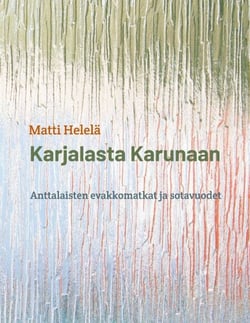 Karjalasta Karunaan - Anttalaisten evakkomatkat ja sotavuodet