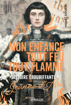 Mon enfance tout feu tout flamme - Histoire ébouriffante de Jeanne d'Arc