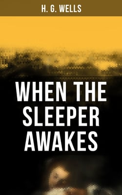 When the Sleeper Awakes - A Dystopian Sci-Fi Classic: Including both the Original &amp; the Revised Version