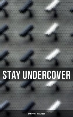 Stay Undercover (Spy Books Boxed Set) - True Spy Stories and Biographies, Action Thrillers, International Mysteries &amp; War Espionage