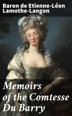 Memoirs of the Comtesse Du Barry - With Minute Details of Her Entire Career as Favorite of Louis XV