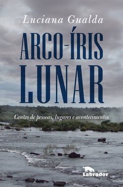 Arco-íris lunar - Contos de pessoas, lugares e acontecimentos