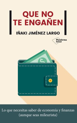 Que no te engañen - Lo que necesitas saber de economía y finanzas (aunque seas mileurista)