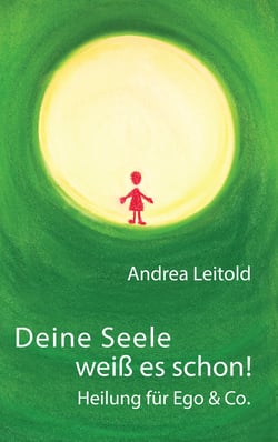 Deine Seele weiß es schon! Heilung für Ego &amp; Co.