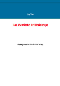 Das sächsische Artilleriekorps - Die Regimentsartillerie 1806 - 1815