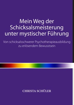 Mein Weg der Schicksalsmeisterung unter mystischer Führung - Von schicksalsschwerer Psychotherapieausbildung zu erlösendem Bewusstsein