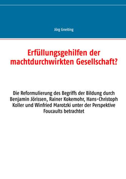 Erfüllungsgehilfen der machtdurchwirkten Gesellschaft? - Die Reformulierung des Begriffs der Bildung durch Benjamin Jörissen, Rainer Kokemohr, Hans-Christoph Koller und Winfried Marotzki unter der Perspektive Foucaults betrachtet