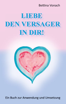 Liebe den Versager in dir! - Ein Buch zur Anwendung und Umsetzung