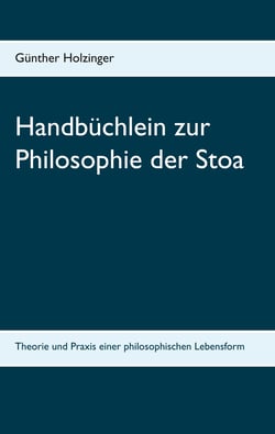 Handbüchlein zur Philosophie der Stoa - Theorie und Praxis einer philosophischen Lebensform