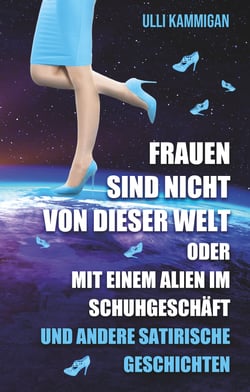 Frauen sind nicht von dieser Welt oder Mit einem Alien im Schuhgeschäft - und weiter satirische Geschichten