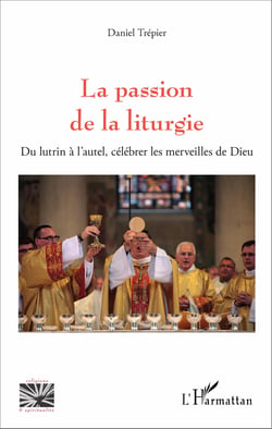 La passion de la liturgie - Du lutrin à l'autel, célébrer les merveilles de Dieu