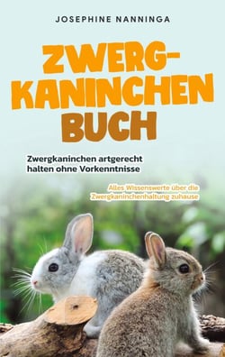 Zwergkaninchen Buch - Zwergkaninchen artgerecht halten ohne Vorkenntnisse - Alles Wissenswerte über die Zwergkaninchenhaltung zuhause