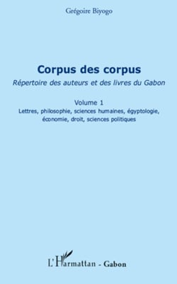 Corpus des corpus (volume 1) - Répertoire des auteurs et des livres du Gabon - Lettres, philosophie, sciences humaines, égyptologie, économie, droit, sciences politiques