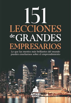 151 LECCIONES DE GRANDES EMPRESARIOS - Lo que las mentes más brillantes del mundo pueden enseñarnos sobre el emprendimiento