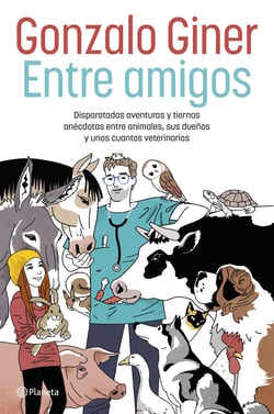 Entre amigos - Disparatadas aventuras y tiernas anécdotas entre animales, sus dueños y unos cuantos veterinarios