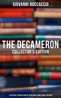 The Decameron: Collector's Edition: 3 Different Translations by John Payne, John Florio &amp; J.M. Rigg