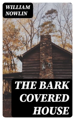 The Bark Covered House - Or, Back In the Woods Again; Being a Graphic and Thrilling Description of Real Pioneer Life in the Wilderness of Michigan
