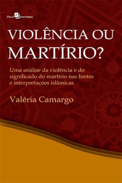Violência ou martírio? - Uma análise da violência e do significado do martírio nas fontes e interepretações islâmicas