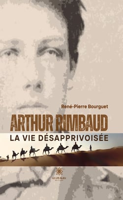 Arthur Rimbaud - La vie désapprivoisée