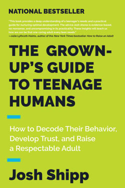 The Grown-Up's Guide to Teenage Humans - How to Decode Their Behavior, Develop Unshakable Trust, and Raise a Respectable Adult