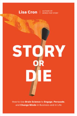 Story or Die - How to Use Brain Science to Engage, Persuade, and Change Minds in Business and in Life