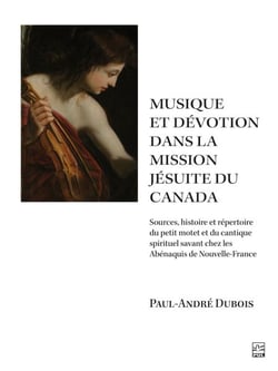 Musique et dévotion dans la mission jésuite du Canada - Sources, histoire et répertoire du petit motet et du cantique spirituel savant chez les Abénaquis de Nouvelle-France