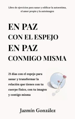 En paz con el espejo. En paz conmigo misma: 21 días con el espejo para sanar y transformar la relación que tienes con tu cuerpo físico, con tu imagen y contigo misma. - Autoestima, amor propio y autoimagen