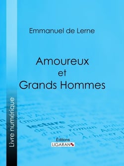 Amoureux et Grands Hommes - Molière et Armande Béjart - Le Renard et sa cour - Marie-Antoinette et madame Jules de Polignac - Les Deux Éminences - Les Femmes aimées de Gœthe : Frédérique, Charlotte, Lili, la comtesse Stolberg, Bettina, etc.