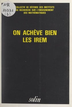 On achève bien les IREM - Contributions à l'étude des hauts faits de la gent mathématicienne et professorale dans sa rage de vivre