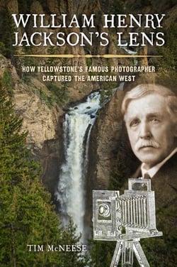 William Henry Jackson's Lens - How Yellowstone's Famous Photographer Captured the American West